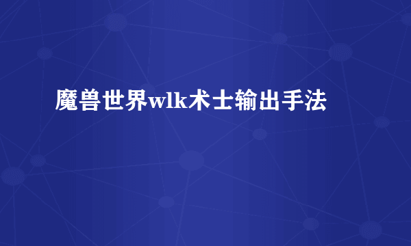 魔兽世界wlk术士输出手法