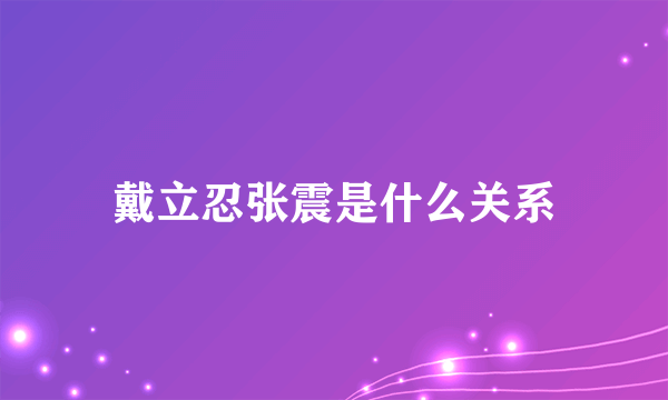 戴立忍张震是什么关系