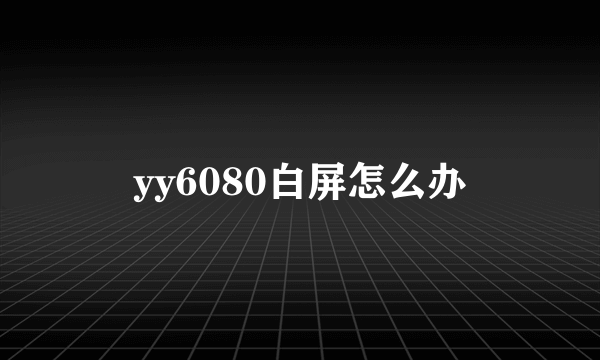 yy6080白屏怎么办