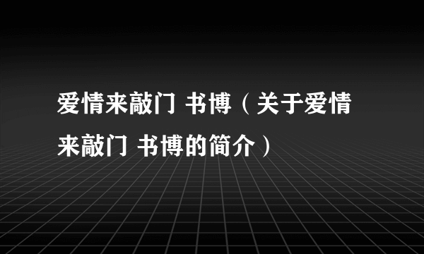 爱情来敲门 书博（关于爱情来敲门 书博的简介）