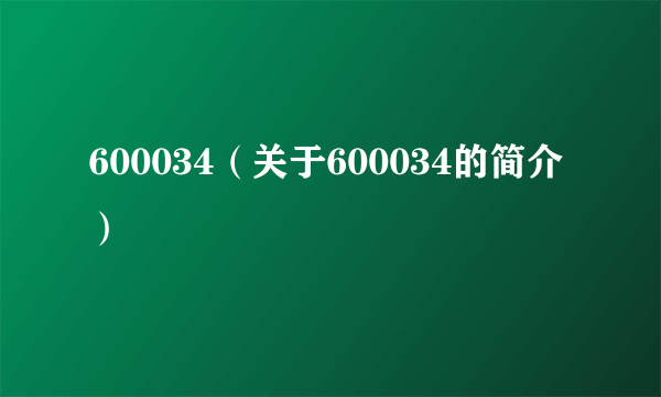 600034（关于600034的简介）