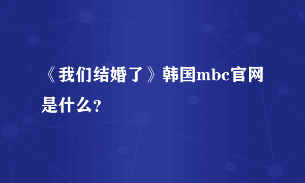 《我们结婚了》韩国mbc官网是什么？