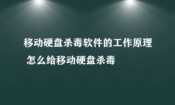 移动硬盘杀毒软件的工作原理 怎么给移动硬盘杀毒