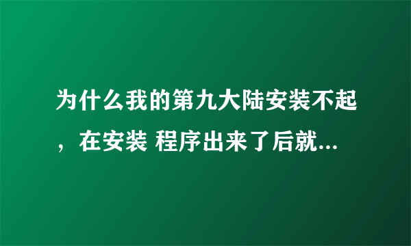 为什么我的第九大陆安装不起，在安装 程序出来了后就一直是这样。 求助