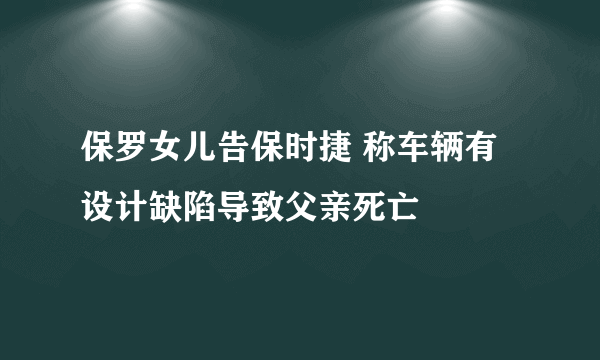 保罗女儿告保时捷 称车辆有设计缺陷导致父亲死亡