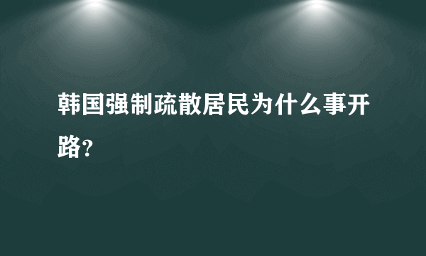 韩国强制疏散居民为什么事开路？