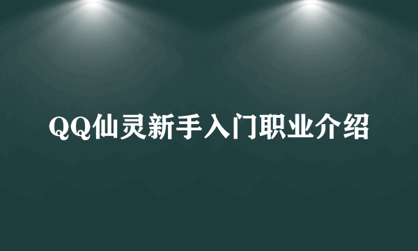 QQ仙灵新手入门职业介绍