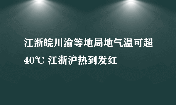 江浙皖川渝等地局地气温可超40℃ 江浙沪热到发红