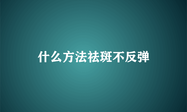 什么方法祛斑不反弹