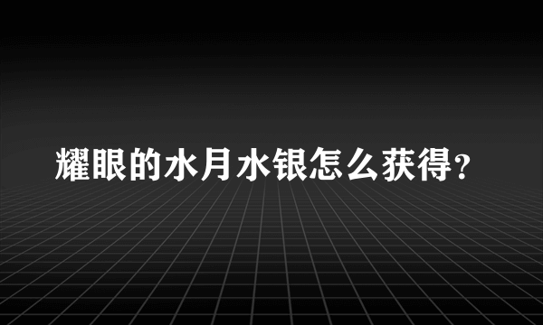 耀眼的水月水银怎么获得？