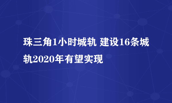 珠三角1小时城轨 建设16条城轨2020年有望实现