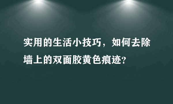 实用的生活小技巧，如何去除墙上的双面胶黄色痕迹？