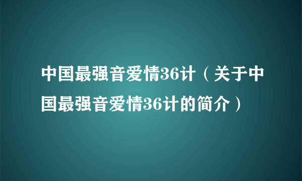 中国最强音爱情36计（关于中国最强音爱情36计的简介）