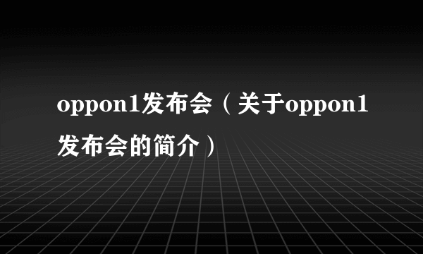 oppon1发布会（关于oppon1发布会的简介）