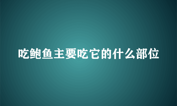 吃鲍鱼主要吃它的什么部位