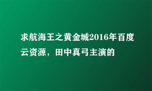 求航海王之黄金城2016年百度云资源，田中真弓主演的