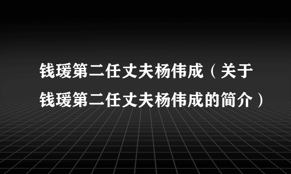 钱瑗第二任丈夫杨伟成（关于钱瑗第二任丈夫杨伟成的简介）