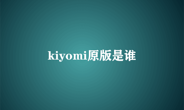 kiyomi原版是谁