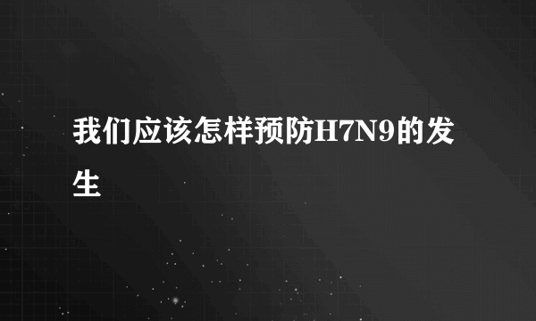 我们应该怎样预防H7N9的发生