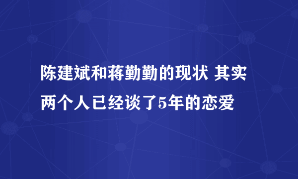 陈建斌和蒋勤勤的现状 其实两个人已经谈了5年的恋爱