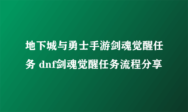 地下城与勇士手游剑魂觉醒任务 dnf剑魂觉醒任务流程分享