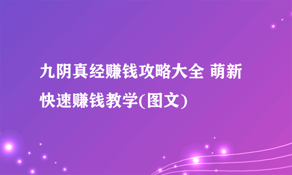 九阴真经赚钱攻略大全 萌新快速赚钱教学(图文)