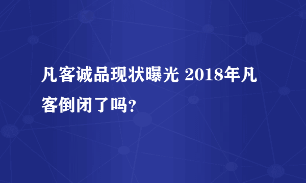 凡客诚品现状曝光 2018年凡客倒闭了吗？