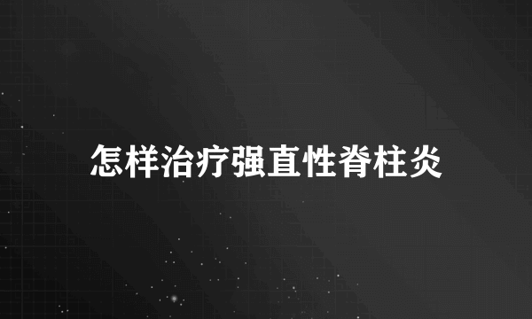 怎样治疗强直性脊柱炎