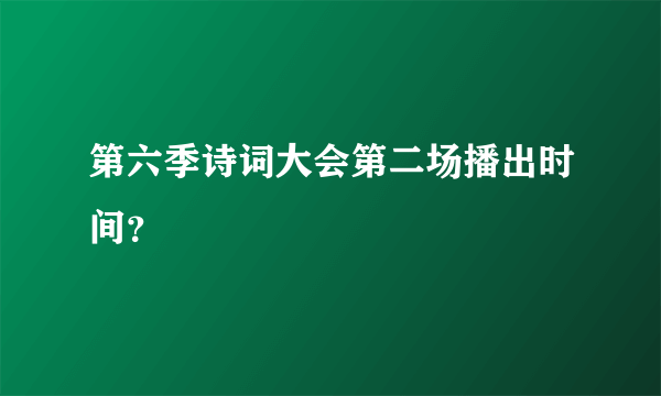 第六季诗词大会第二场播出时间？