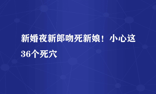 新婚夜新郎吻死新娘！小心这36个死穴