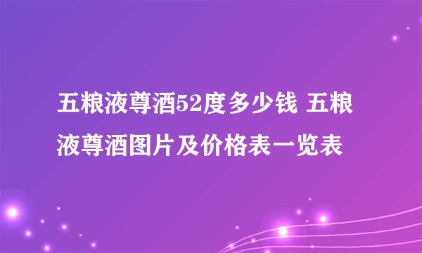 五粮液尊酒52度多少钱 五粮液尊酒图片及价格表一览表