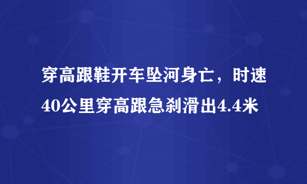 穿高跟鞋开车坠河身亡，时速40公里穿高跟急刹滑出4.4米