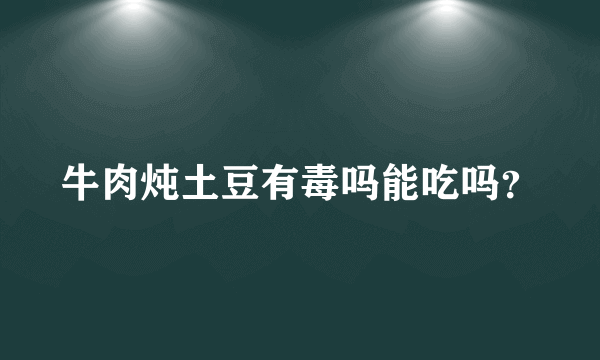 牛肉炖土豆有毒吗能吃吗？