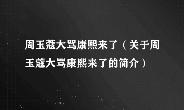 周玉蔻大骂康熙来了（关于周玉蔻大骂康熙来了的简介）