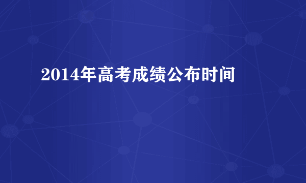 2014年高考成绩公布时间