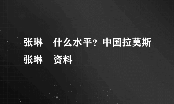 张琳芃什么水平？中国拉莫斯张琳芃资料