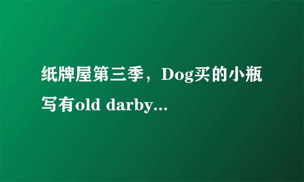 纸牌屋第三季，Dog买的小瓶写有old darby的是什么