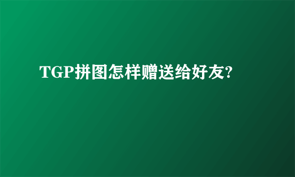 TGP拼图怎样赠送给好友?