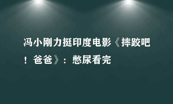 冯小刚力挺印度电影《摔跤吧！爸爸》：憋尿看完