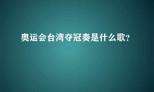 奥运会台湾夺冠奏是什么歌？