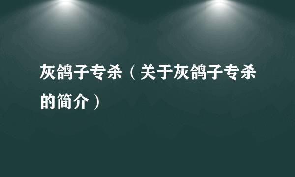 灰鸽子专杀（关于灰鸽子专杀的简介）