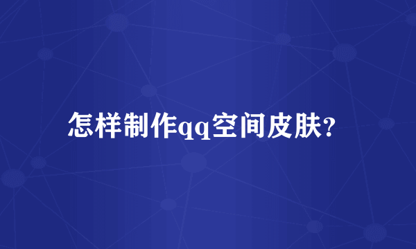 怎样制作qq空间皮肤？