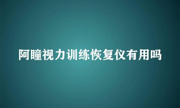 阿瞳视力训练恢复仪有用吗