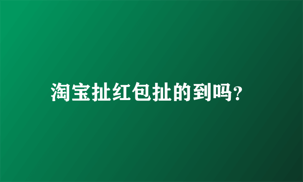 淘宝扯红包扯的到吗？