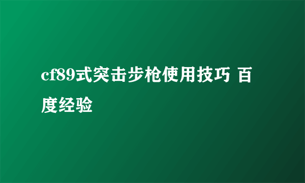 cf89式突击步枪使用技巧 百度经验