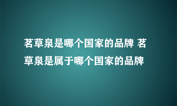 茗草泉是哪个国家的品牌 茗草泉是属于哪个国家的品牌