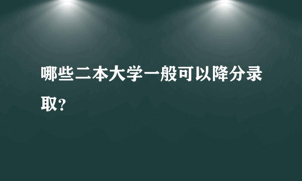 哪些二本大学一般可以降分录取？