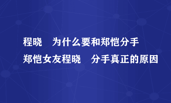 程晓玥为什么要和郑恺分手 郑恺女友程晓玥分手真正的原因