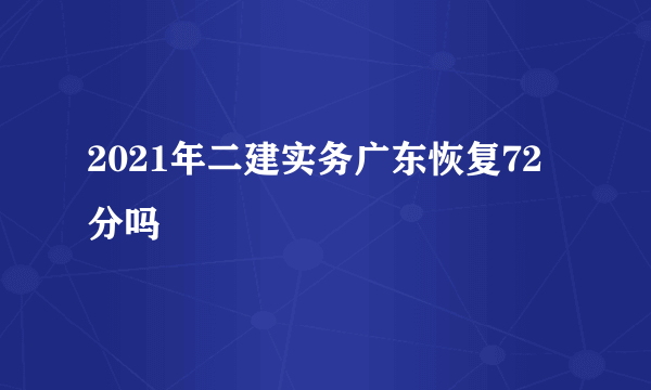 2021年二建实务广东恢复72分吗