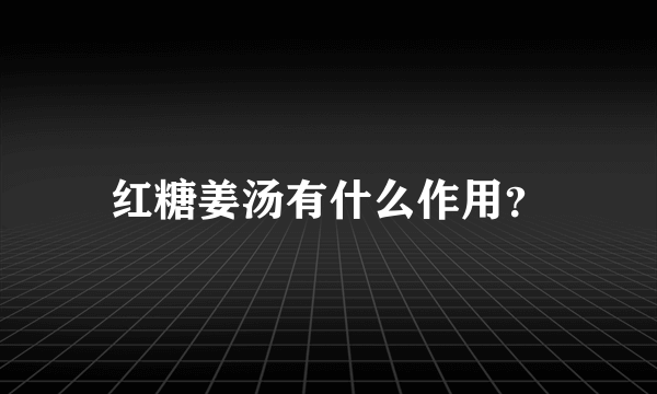 红糖姜汤有什么作用？